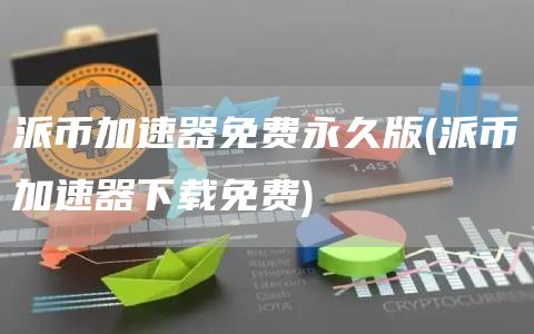 派币加速器免费永久版 - 派币加速器下载免费